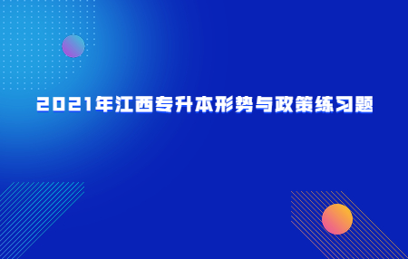 2021年江西专升本形势与政策练习题