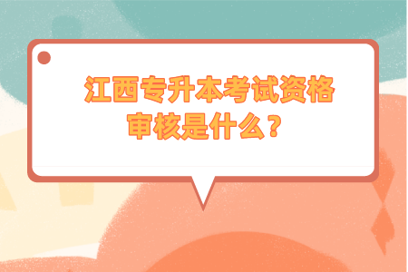 江西专升本考试资格审核是什么？.png