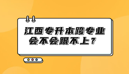 江西专升本跨专业会不会跟不上？.jpg