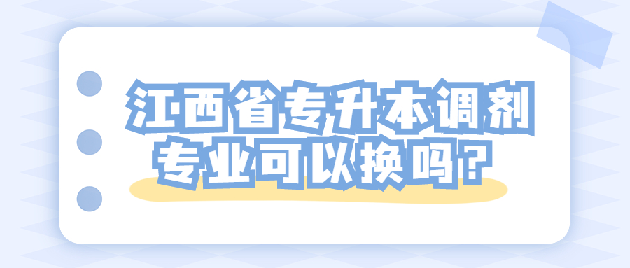 江西省专升本调剂专业可以换吗？.jpg