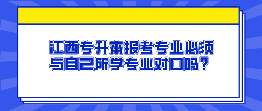 江西专升本报考专业必须与自己所学专业对口吗？.png