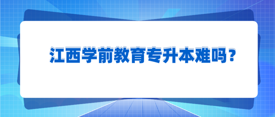 江西学前教育专升本难吗？