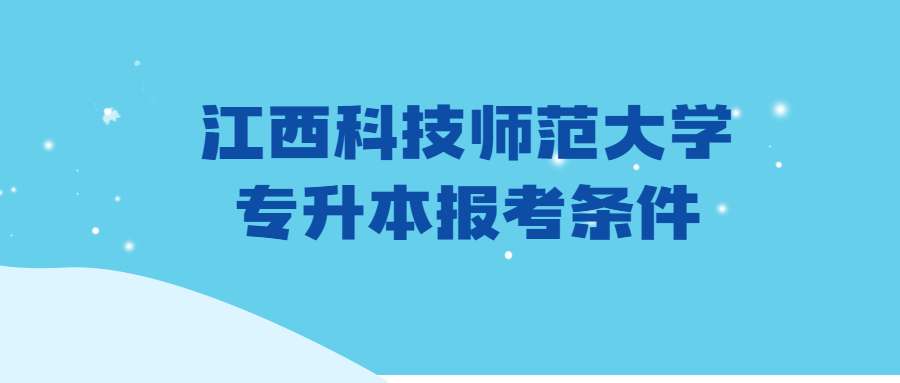 江西科技师范大学专升本报考条件 (1).jpg