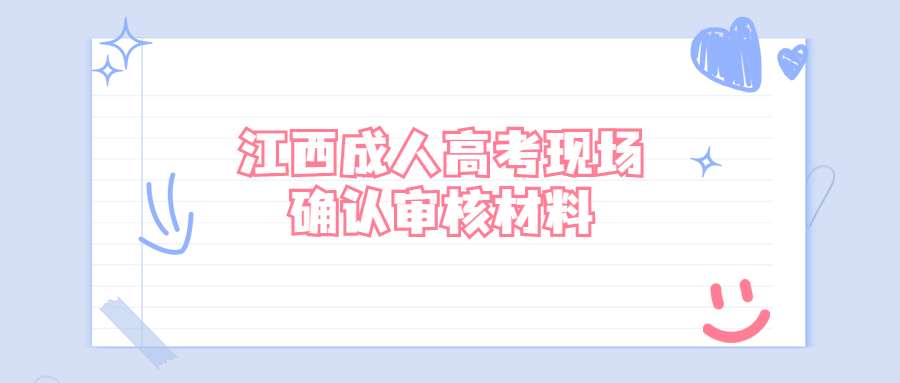 江西成人高考现场确认审核材料 (1).jpg