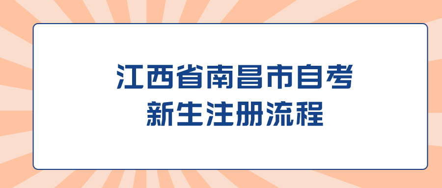 江西省南昌市自考新生注册流程.png