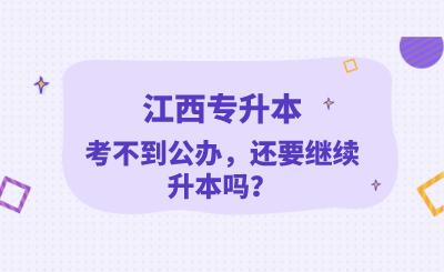 江西专升本考不到公办，还要继续升本吗？