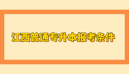 江西普通专升本报考条件.jpg