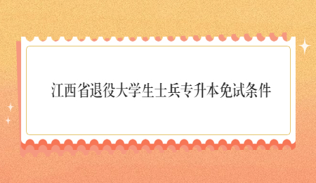 江西省退役大学生士兵专升本免试条件.jpg