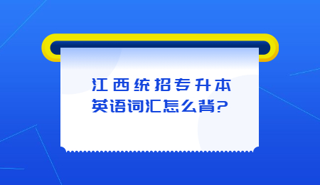 江西统招专升本英语词汇怎么背_.jpg