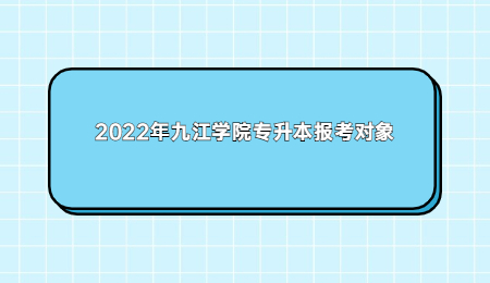 2022年九江学院专升本报考对象.jpg