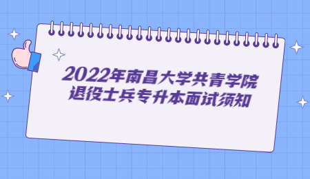 2022年南昌大学共青学院退役士兵专升本面试须知.jpg