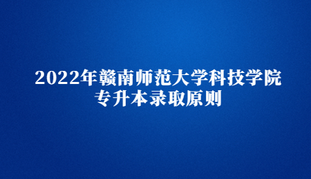 2022年赣南师范大学科技学院专升本录取原则.jpg