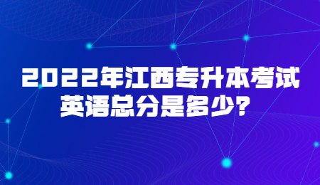 2022年江西专升本考试英语总分是多少？