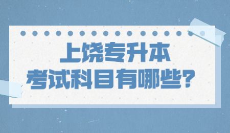 上饶专升本考试科目有哪些？