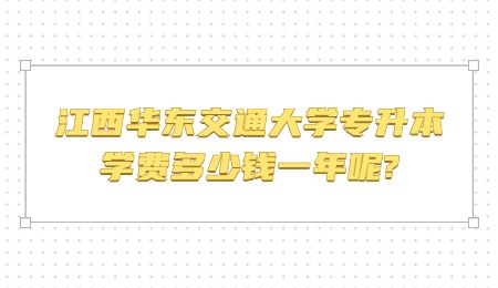 江西华东交通大学专升本学费多少钱一年呢?