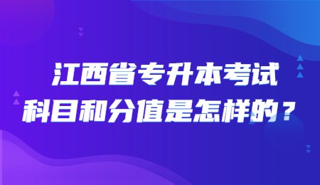 江西省专升本考试科目和分值是怎样的？