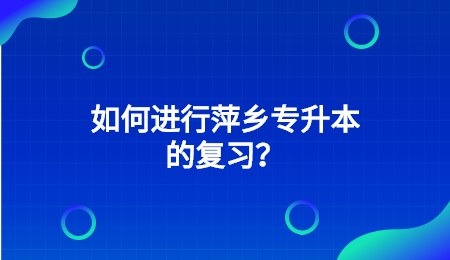 如何进行萍乡专升本的复习？