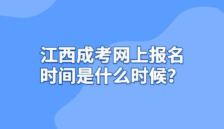 江西成考网上报名时间是什么时候？