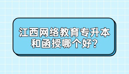 江西网络教育专升本和函授哪个好?