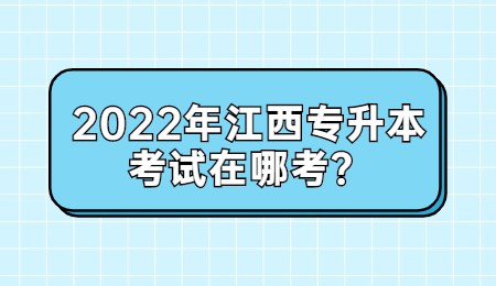2022年江西专升本考试在哪考？