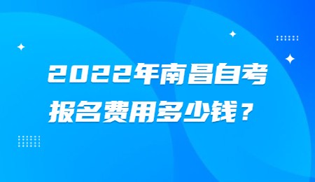 2022年南昌自考报名费用多少钱？