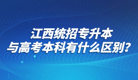 江西统招专升本与高考本科有什么区别？