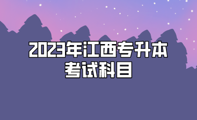 2023年江西专升本考试科目